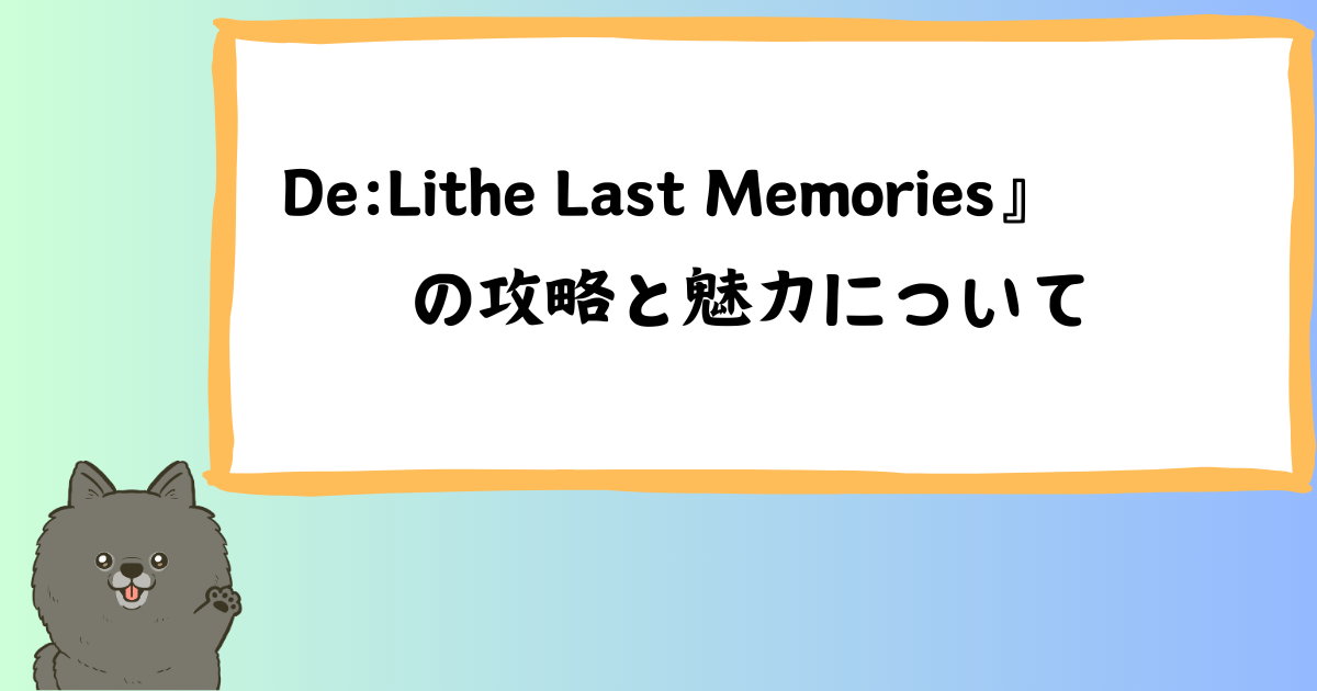 『De:Lithe Last Memories』（ラスメモ）の攻略と魅力解説