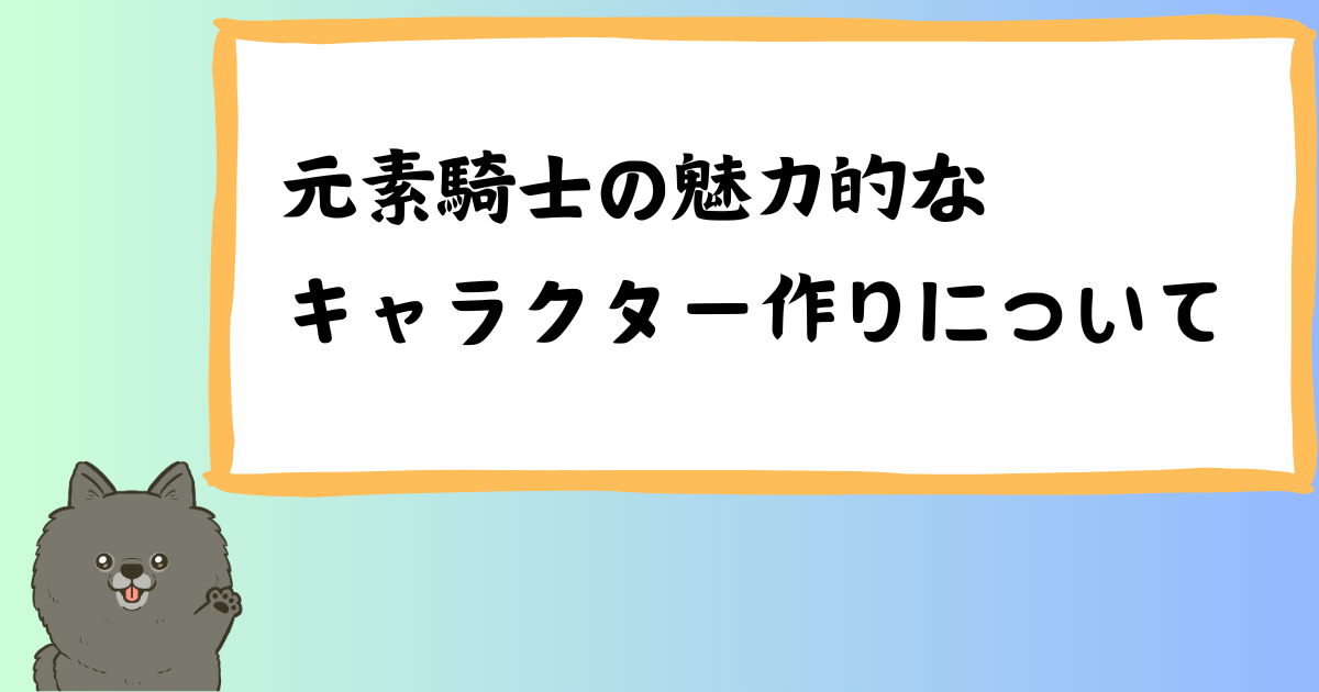 「元素騎士」キャラクター育成の極意を学ぶ！魅力的なキャラクターの作り方